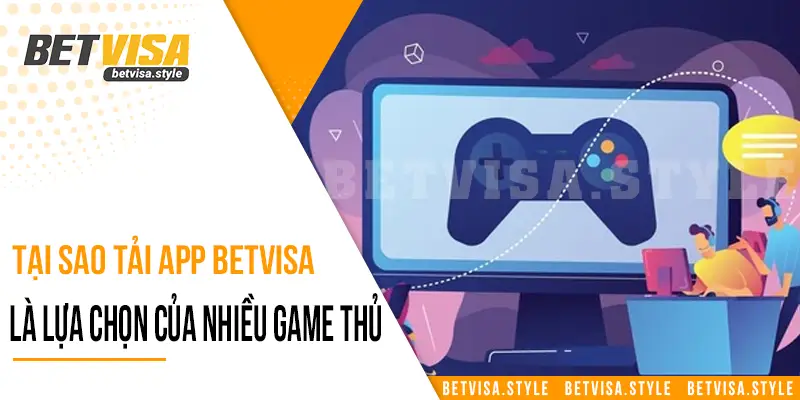 Tại sao tải app Betvisa là lựa chọn hàng đầu của nhiều game thủ?